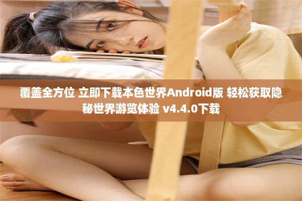 覆盖全方位 立即下载本色世界Android版 轻松获取隐秘世界游览体验 v4.4.0下载